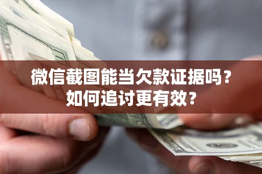 北京微信截图能当欠款证据吗？如何追讨更有效？