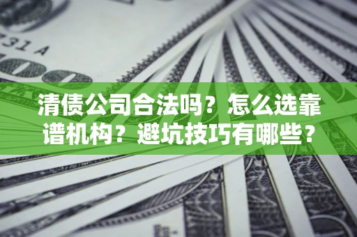 北京清债公司合法吗？怎么选靠谱机构？避坑技巧有哪些？