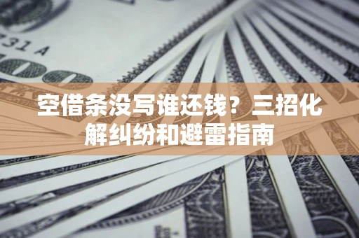 北京空借条没写谁还钱？三招化解纠纷和避雷指南
