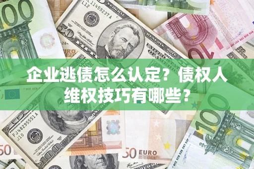北京企业逃债怎么认定？债权人维权技巧有哪些？