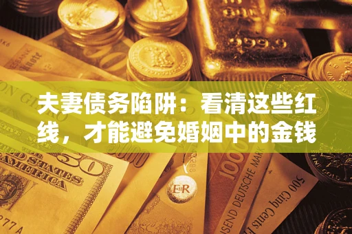 北京夫妻债务陷阱：看清这些红线，才能避免婚姻中的金钱危机