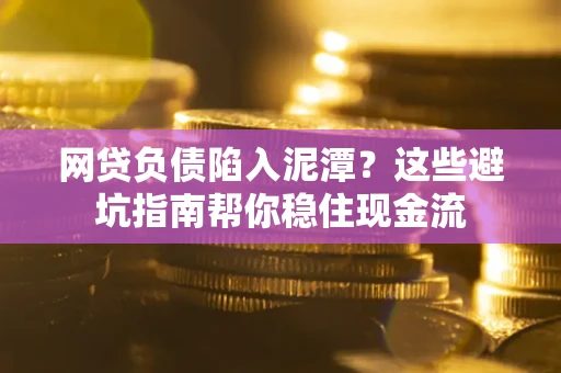 北京网贷负债陷入泥潭？这些避坑指南帮你稳住现金流