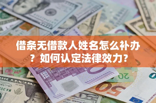北京借条无借款人姓名怎么补办？如何认定法律效力？