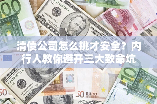 北京清债公司怎么挑才安全?内行人教你避开三大致命坑 北京清债公司怎么挑才安全?内行人教你避开三大致命坑