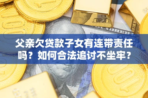 北京父亲欠贷款子女有连带责任吗？如何合法追讨不坐牢？