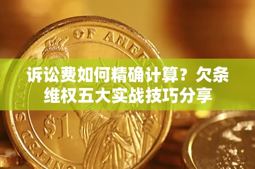 北京诉讼费如何精确计算？欠条维权五大实战技巧分享