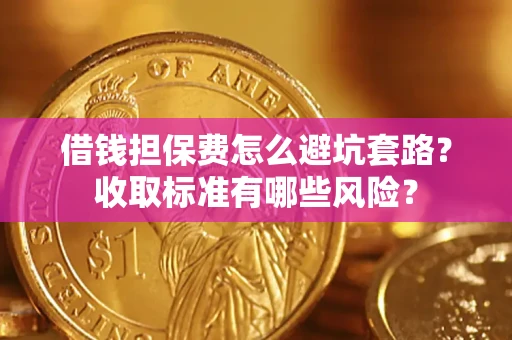 北京借钱担保费怎么避坑套路?收取标准有哪些风险? 北京借钱担保费怎么避坑套路?收取标准有哪些风险?