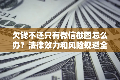 北京欠钱不还只有微信截图怎么办？法律效力和风险规避全解析