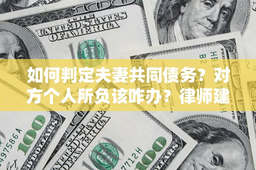 北京如何判定夫妻共同债务？对方个人所负该咋办？律师建议