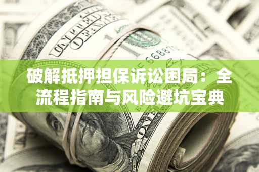 北京破解抵押担保诉讼困局:全流程指南与风险避坑宝典 北京破解抵押担保诉讼困局:全流程指南与风险避坑宝典