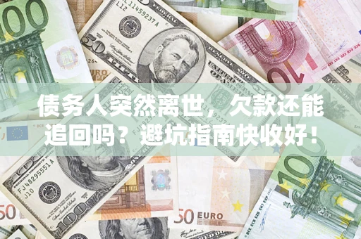 北京债务人突然离世，欠款还能追回吗？避坑指南快收好！
