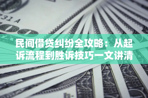 北京民间借贷纠纷全攻略：从起诉流程到胜诉技巧一文讲清