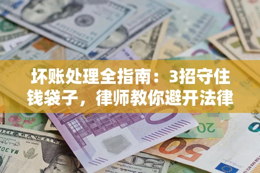 北京坏账处理全指南：3招守住钱袋子，律师教你避开法律雷区