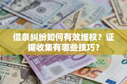 北京借条纠纷如何有效维权？证据收集有哪些技巧？