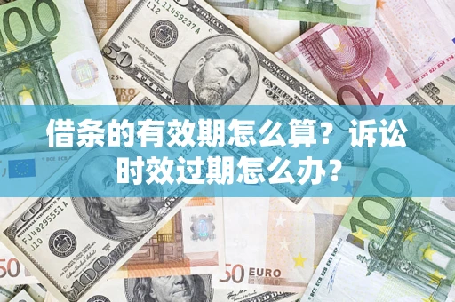 北京借条的有效期怎么算？诉讼时效过期怎么办？