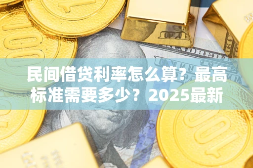 北京民间借贷利率怎么算？最高标准需要多少？2025最新避坑指南