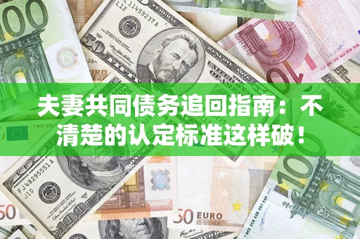北京夫妻共同债务追回指南：不清楚的认定标准这样破！