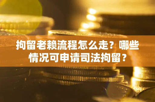 北京拘留老赖流程怎么走?哪些情况可申请司法拘留? 北京拘留老赖流程怎么走?哪些情况可申请司法拘留?