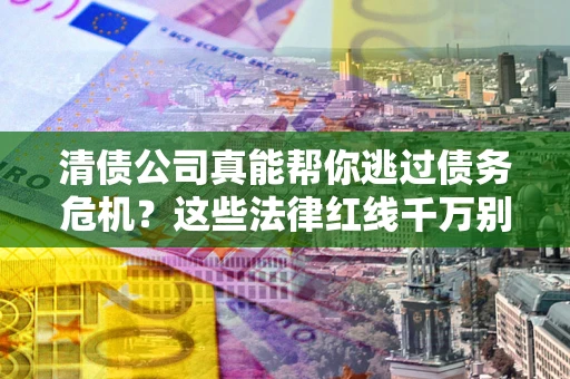 北京清债公司真能帮你逃过债务危机？这些法律红线千万别踩