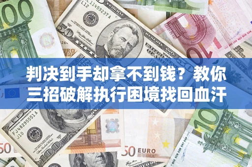 北京判决到手却拿不到钱？教你三招破解执行困境找回血汗钱