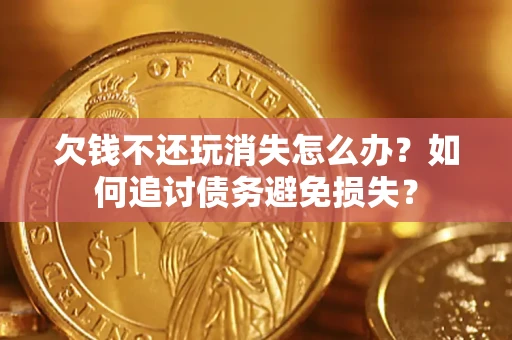 北京欠钱不还玩消失怎么办？如何追讨债务避免损失？