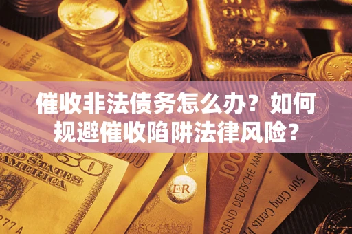 北京催收非法债务怎么办？如何规避催收陷阱法律风险？