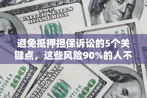 北京避免抵押担保诉讼的5个关键点，这些风险90%的人不知道！