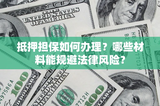 北京抵押担保如何办理？哪些材料能规避法律风险？