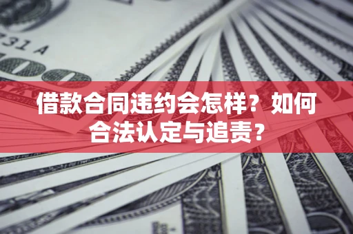 北京借款合同违约会怎样？如何合法认定与追责？