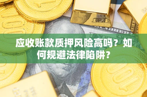 北京应收账款质押风险高吗？如何规避法律陷阱？