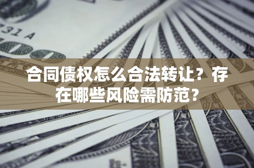 北京合同债权怎么合法转让？存在哪些风险需防范？