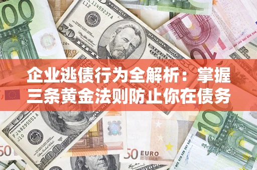 北京企业逃债行为全解析：掌握三条黄金法则防止你在债务乱局中“踩雷”