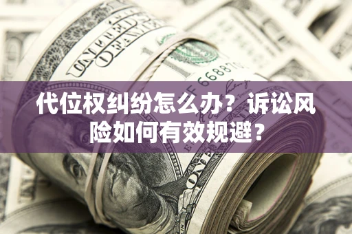 北京代位权纠纷怎么办？诉讼风险如何有效规避？