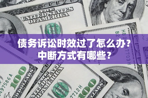 北京债务诉讼时效过了怎么办？中断方式有哪些？