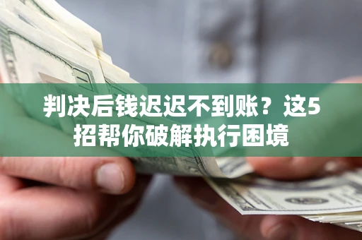 北京判决后钱迟迟不到账？这5招帮你破解执行困境
