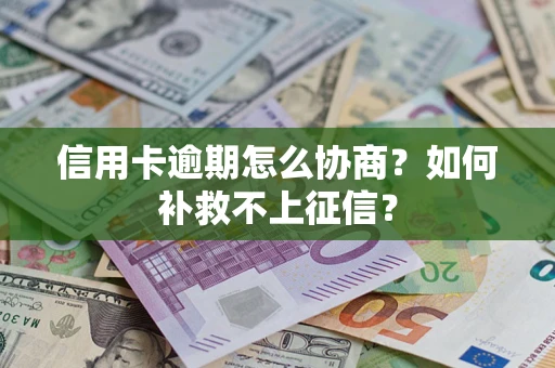 北京信用卡逾期怎么协商？如何补救不上征信？