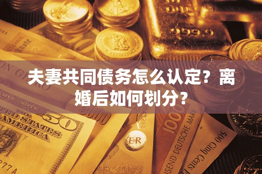 北京夫妻共同债务怎么认定？离婚后如何划分？