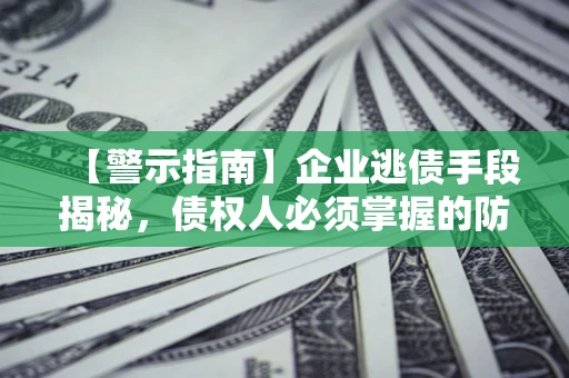 北京【警示指南】企业逃债手段揭秘，债权人必须掌握的防坑宝典