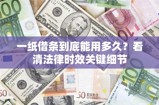 北京一纸借条到底能用多久？看清法律时效关键细节