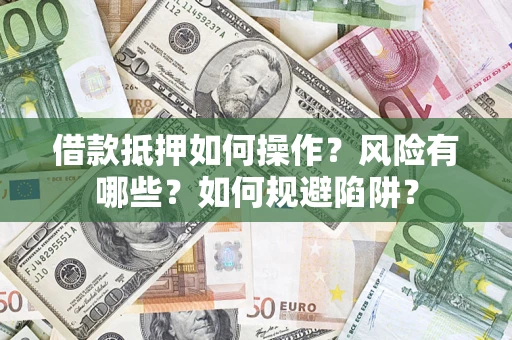 北京借款抵押如何操作？风险有哪些？如何规避陷阱？