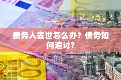 北京债务人去世怎么办？债务如何追讨？