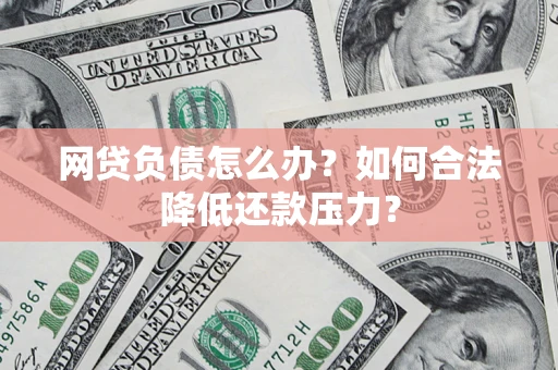 北京网贷负债怎么办？如何合法降低还款压力？