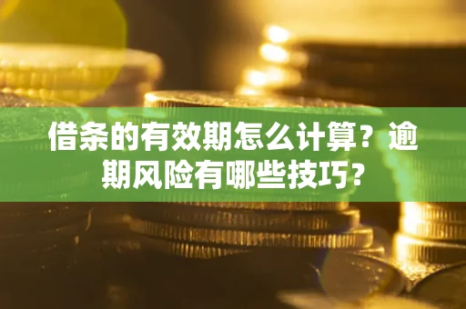 北京借条的有效期怎么计算？逾期风险有哪些技巧？