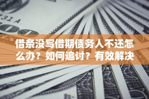 北京借条没写借期债务人不还怎么办？如何追讨？有效解决方案！