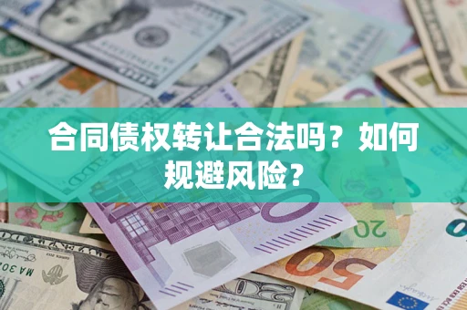 北京合同债权转让合法吗?如何规避风险? 北京合同债权转让合法吗?如何规避风险?