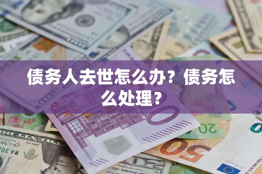 北京债务人去世怎么办？债务怎么处理？