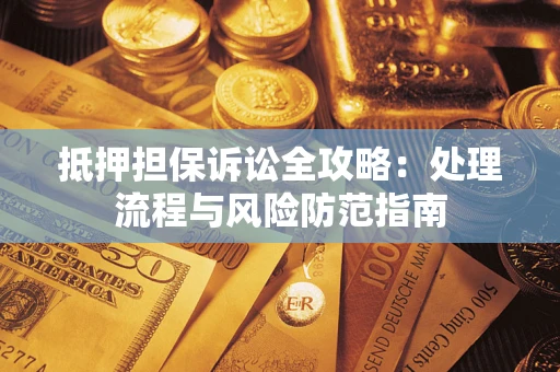 北京抵押担保诉讼全攻略：处理流程与风险防范指南