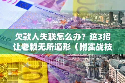 北京欠款人失联怎么办？这3招让老赖无所遁形（附实战技巧）