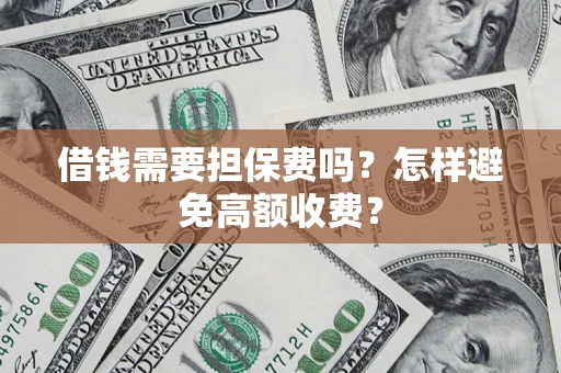 北京借钱需要担保费吗？怎样避免高额收费？