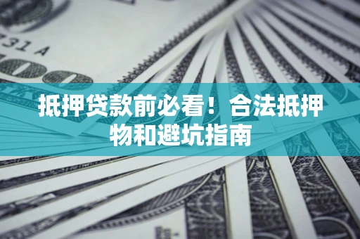 北京抵押贷款前必看！合法抵押物和避坑指南